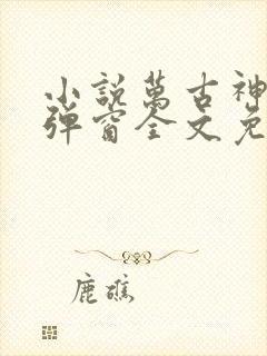 小说万古神帝无弹窗全文免费阅读