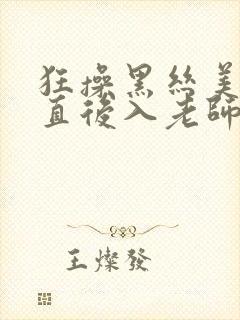 狂操黑丝美女一直后入老师