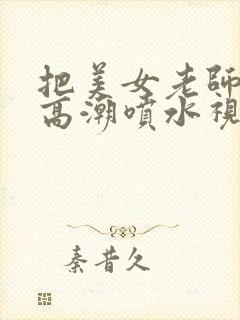 把美女老师操到高潮喷水视频