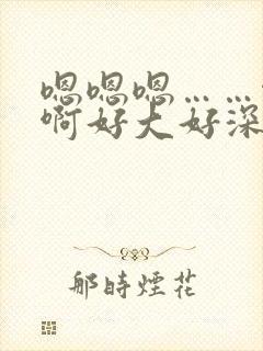 嗯嗯嗯……啊啊啊好大好深