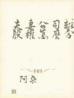 夫妻公司离婚时股权怎么分配