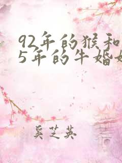 92年的猴和85年的牛婚姻怎么样