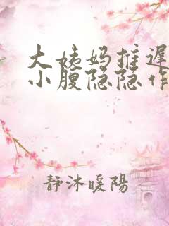 大姨妈推迟7天小腹隐隐作痛