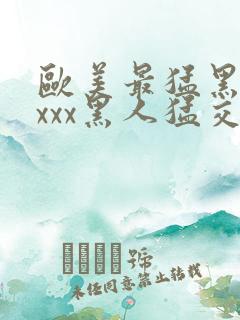 欧美最猛黑人xxxx黑人猛交98