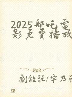 2025哪吒电影免费播放