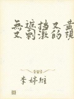无遮挡又黄又爽又刺激的视频
