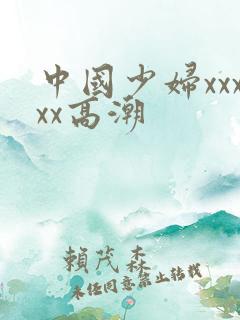 中国少妇xxxxx高潮