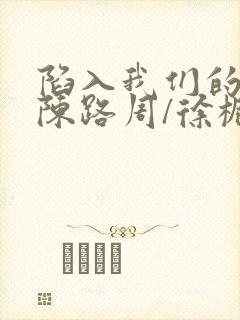 陷入我们的热恋陈路周/徐栀小说正版