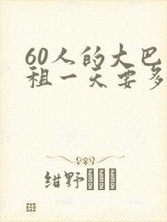 60人的大巴车租一天要多少钱