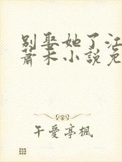 别娶她了江婉清萧禾小说免费阅读