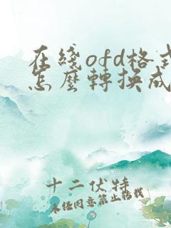 在线ofd格式怎么转换成pdf