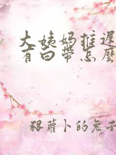 大姨妈推迟7天有白带怎么回事