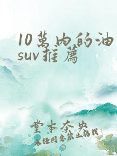 10万内的油车suv推荐