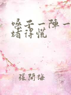 嗓子一阵一阵的堵得慌