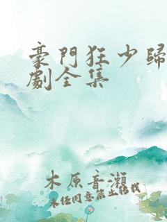 豪门狂少归来短剧全集
