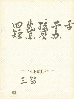 四岁孩子舌系带短怎么办