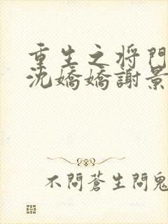 重生之将门毒后沈娇娇谢景行