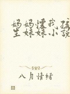 妈妈怀我孩子要生妹妹小说