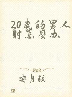 20岁的男人早射怎么办