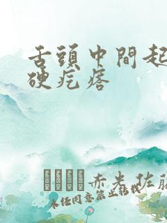 舌头中间起了个硬疙瘩