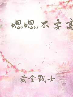 嗯嗯,不要高h
