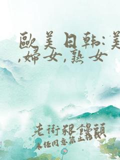 欧美日韩:美女,妇女,熟女