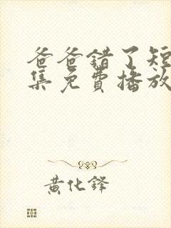 爸爸错了短剧全集免费播放