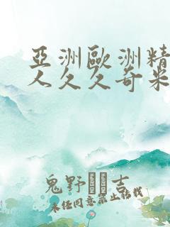 亚洲欧洲精品成人久久奇米网