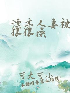 漂亮人妻被黑人狠狠操