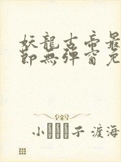 妖龙古帝最新章节无弹窗免费阅读