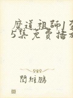 魔道祖师1至35集免费播放动画