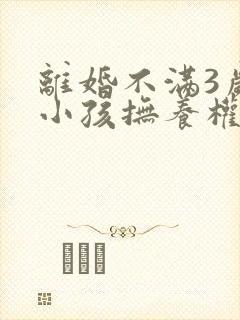 离婚不满3岁的小孩抚养权归谁