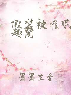 假装被催眠后笔趣阁