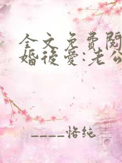 全文免费阅读先婚后爱:老公很凶猛