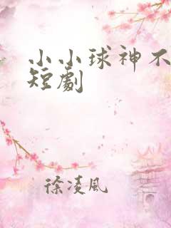 小小球神不敢惹短剧
