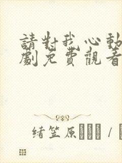 请对我心动吧短剧免费观看全集