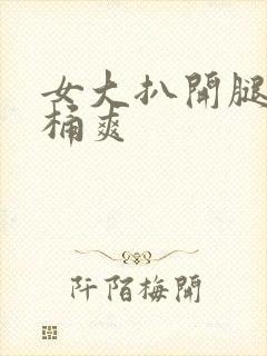 女大扒开腿让人桶爽
