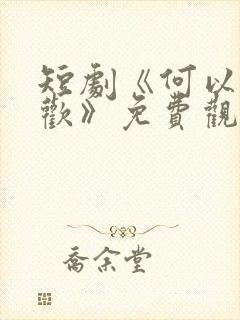 短剧《何以渡清欢》免费观看