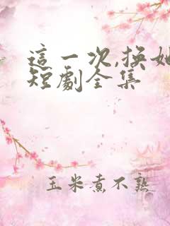 这一次,换她哭短剧全集
