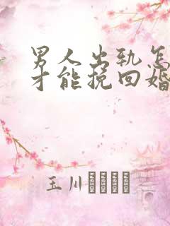 男人出轨怎样做才能挽回婚姻