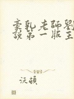 豪乳老师刘艳小说第一版主