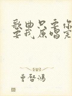 歌曲只要你还需要我原唱完整版