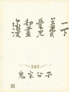 你却爱着一个他漫画免费下拉