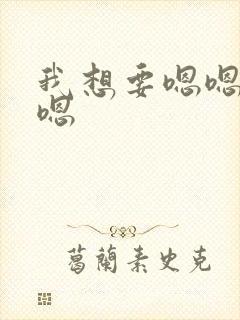 我想要嗯嗯嗯嗯嗯