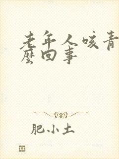 老年人咳青痰怎么回事