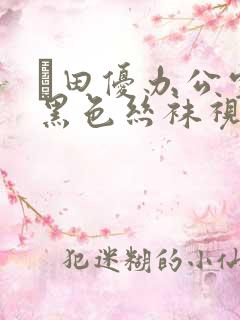 篠田优办公室的黑色丝袜视频