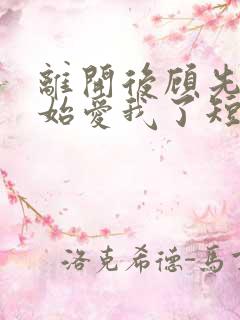离开后顾先生开始爱我了短剧免费观看大结局
