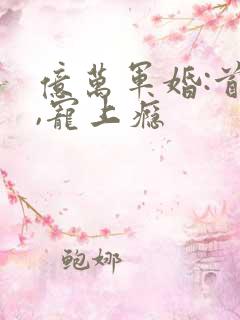 亿万军婚:首长,宠上瘾