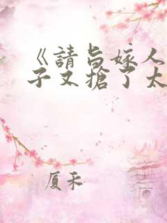 《请旨嫁人后太子又抢了太子》免费