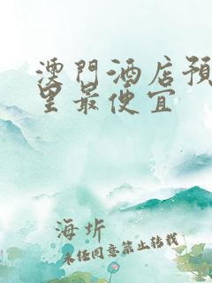 澳门酒店预订哪里最便宜